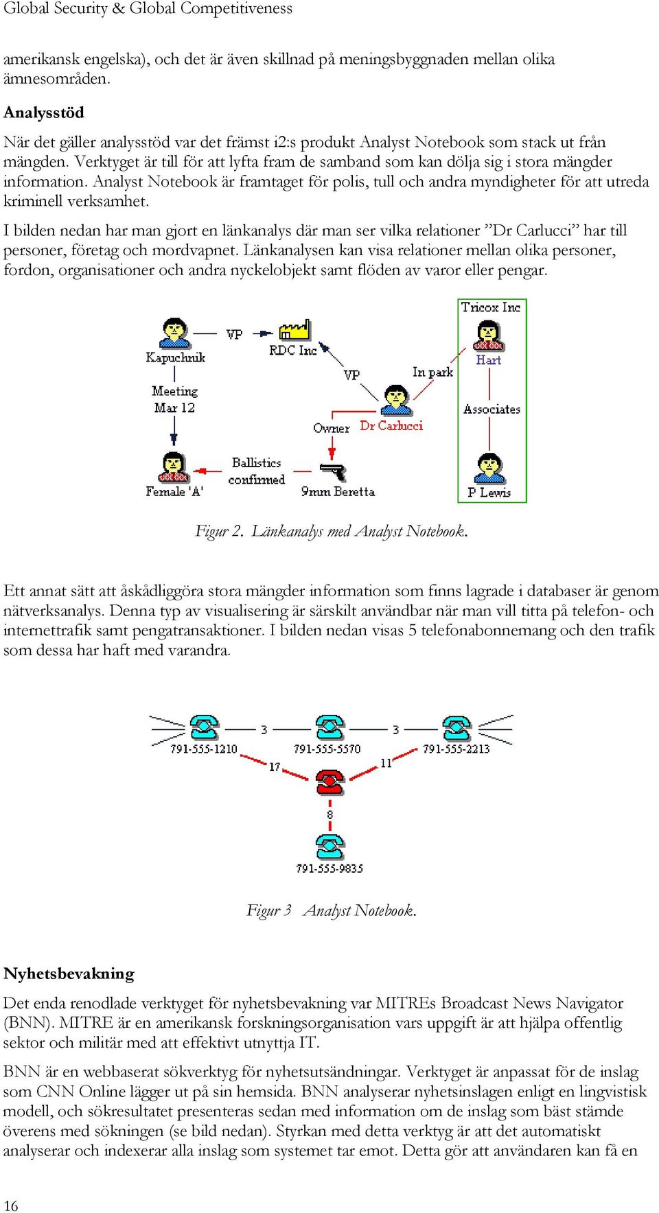 Verktyget är till för att lyfta fram de samband som kan dölja sig i stora mängder information. Analyst Notebook är framtaget för polis, tull och andra myndigheter för att utreda kriminell verksamhet.