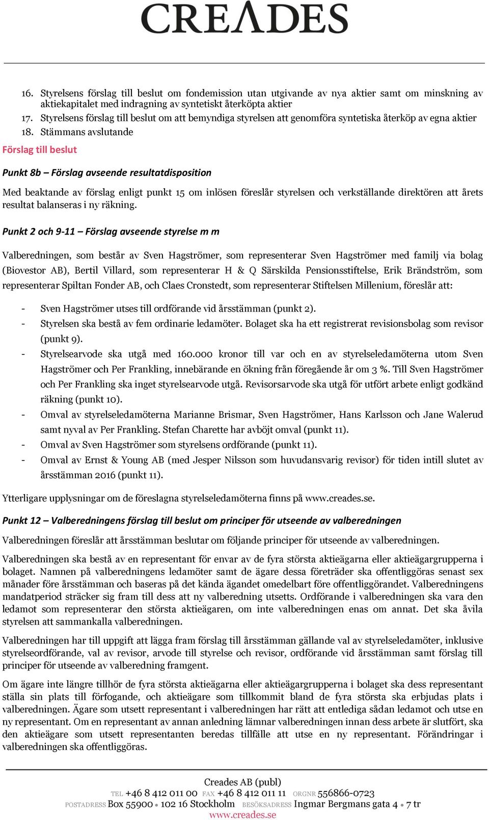 Stämmans avslutande Förslag till beslut Punkt 8b Förslag avseende resultatdisposition Med beaktande av förslag enligt punkt 15 om inlösen föreslår styrelsen och verkställande direktören att årets