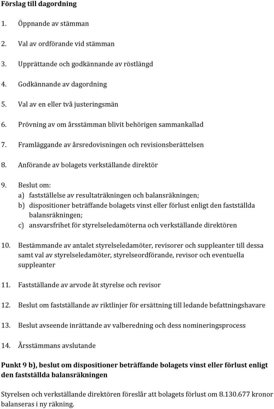 Beslut om: a) fastställelse av resultaträkningen och balansräkningen; b) dispositioner beträffande bolagets vinst eller förlust enligt den fastställda balansräkningen; c) ansvarsfrihet för