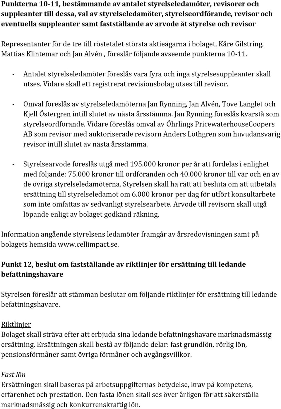 - Antalet styrelseledamöter föreslås vara fyra och inga styrelsesuppleanter skall utses. Vidare skall ett registrerat revisionsbolag utses till revisor.