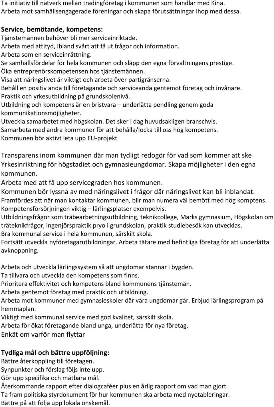 Se samhällsfördelar för hela kommunen och släpp den egna förvaltningens prestige. Öka entreprenörskompetensen hos tjänstemännen. Visa att näringslivet är viktigt och arbeta över partigränserna.