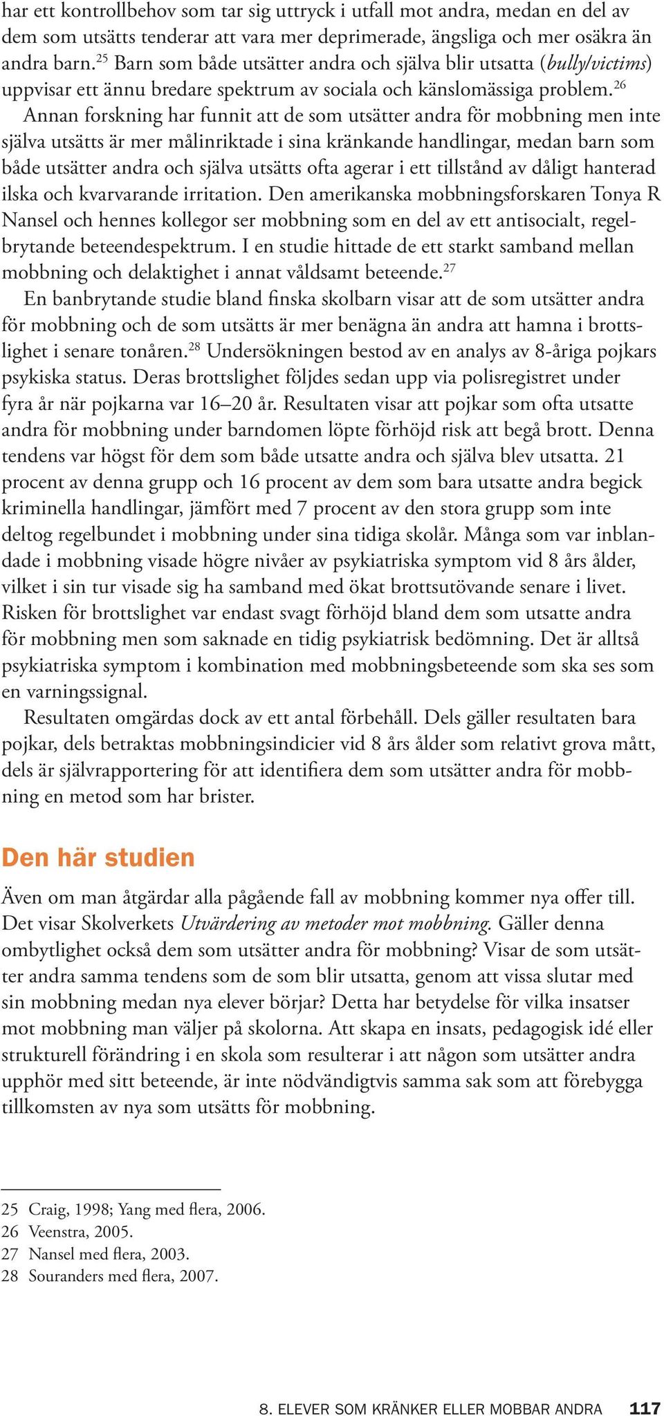 26 Annan forskning har funnit att de som utsätter andra för mobbning men inte själva utsätts är mer målinriktade i sina kränkande handlingar, medan barn som både utsätter andra och själva utsätts