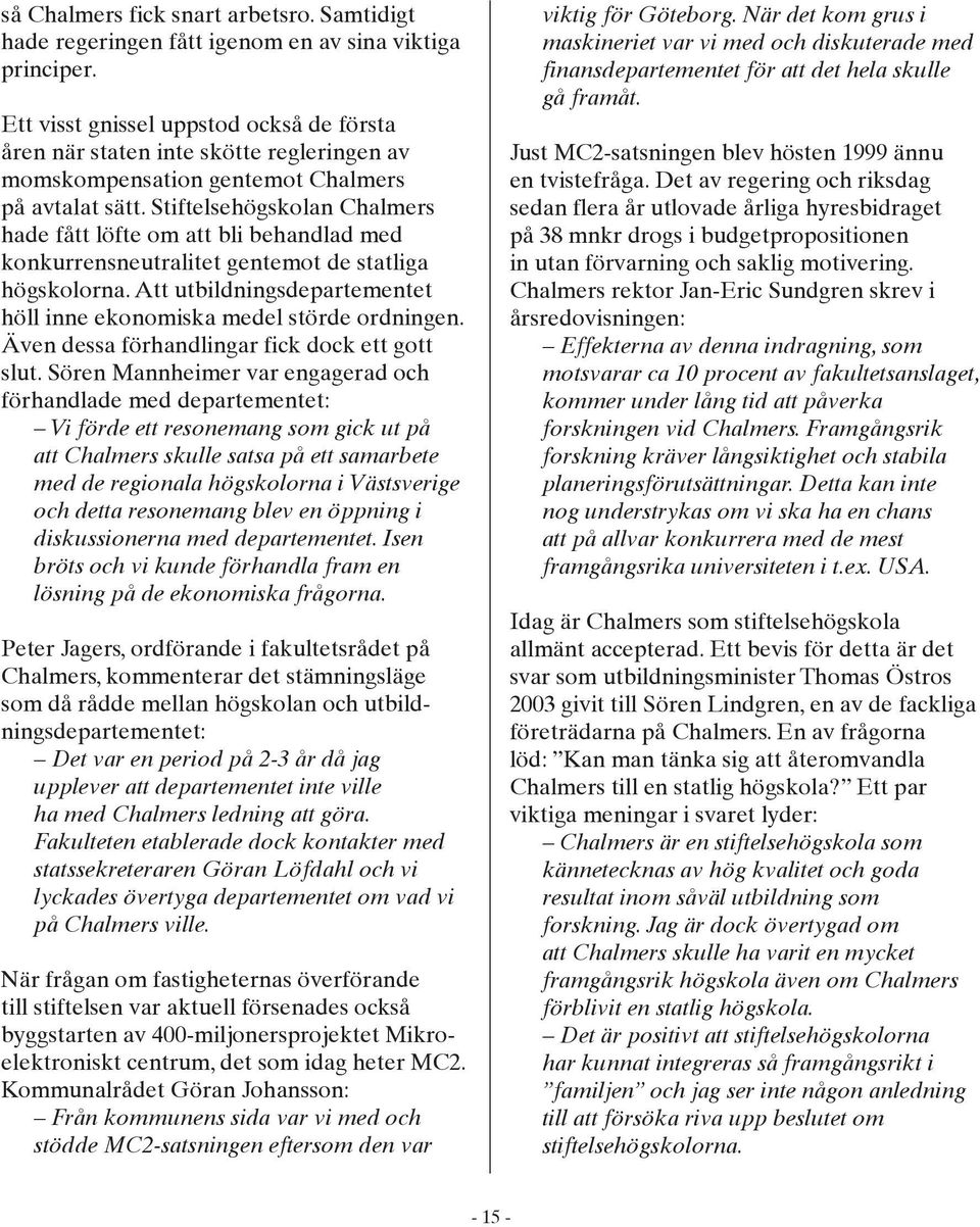 Stiftelsehögskolan Chalmers hade fått löfte om att bli behandlad med konkurrensneutralitet gentemot de statliga högskolorna. Att utbildningsdepartementet höll inne ekonomiska medel störde ordningen.