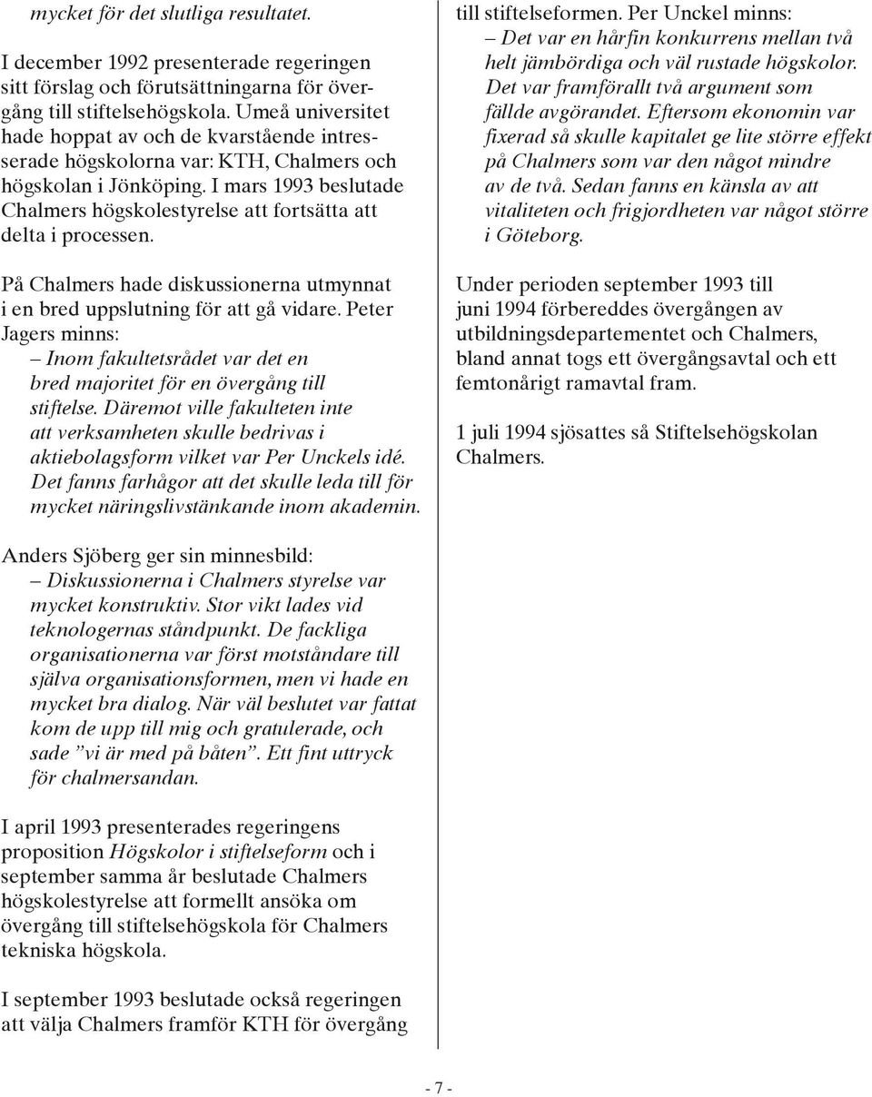 I mars 1993 beslutade Chalmers högskolestyrelse att fortsätta att delta i processen. På Chalmers hade diskussionerna utmynnat i en bred uppslutning för att gå vidare.