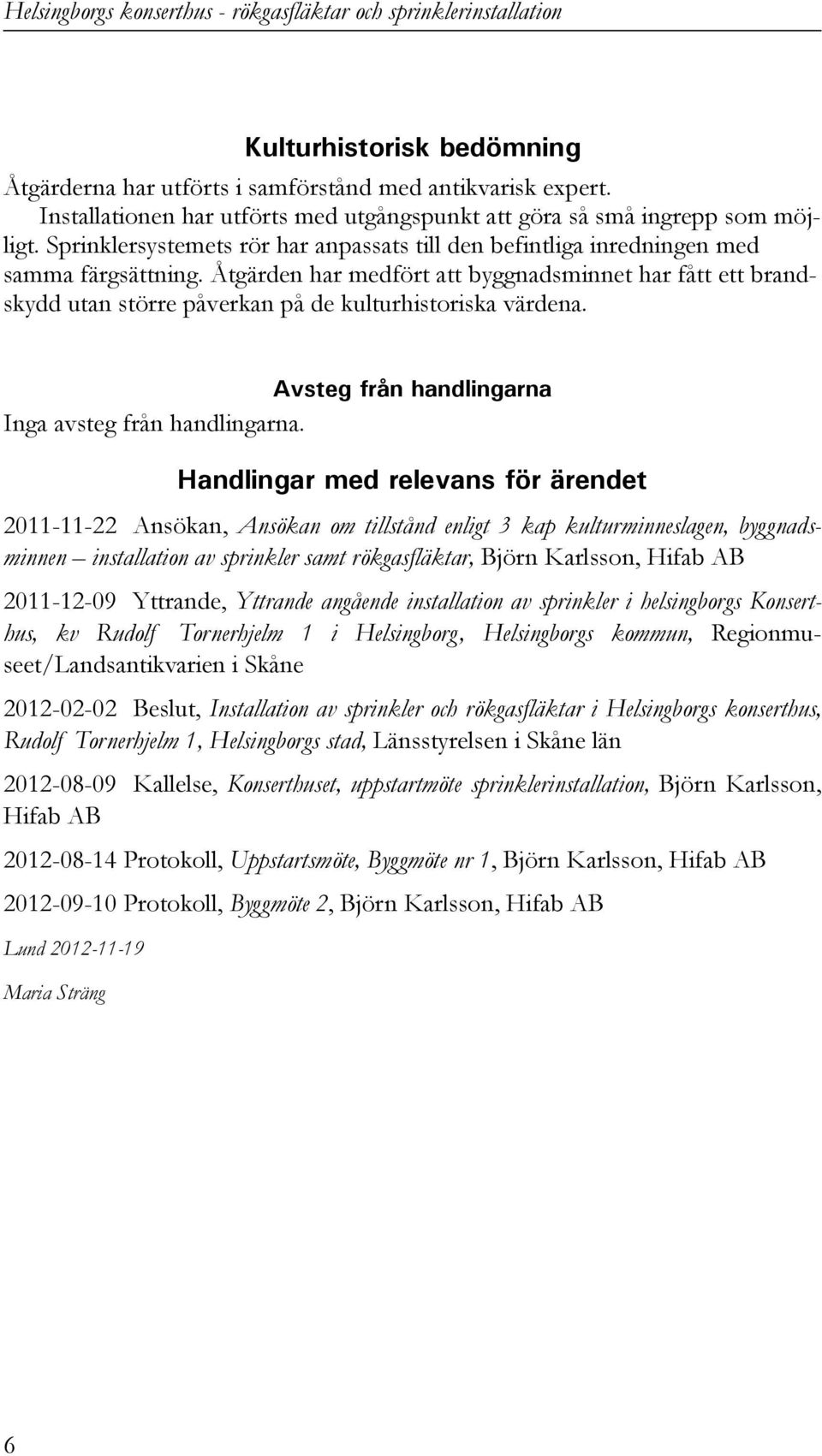 Åtgärden har medfört att byggnadsminnet har fått ett brandskydd utan större påverkan på de kulturhistoriska värdena. Avsteg från handlingarna Inga avsteg från handlingarna.