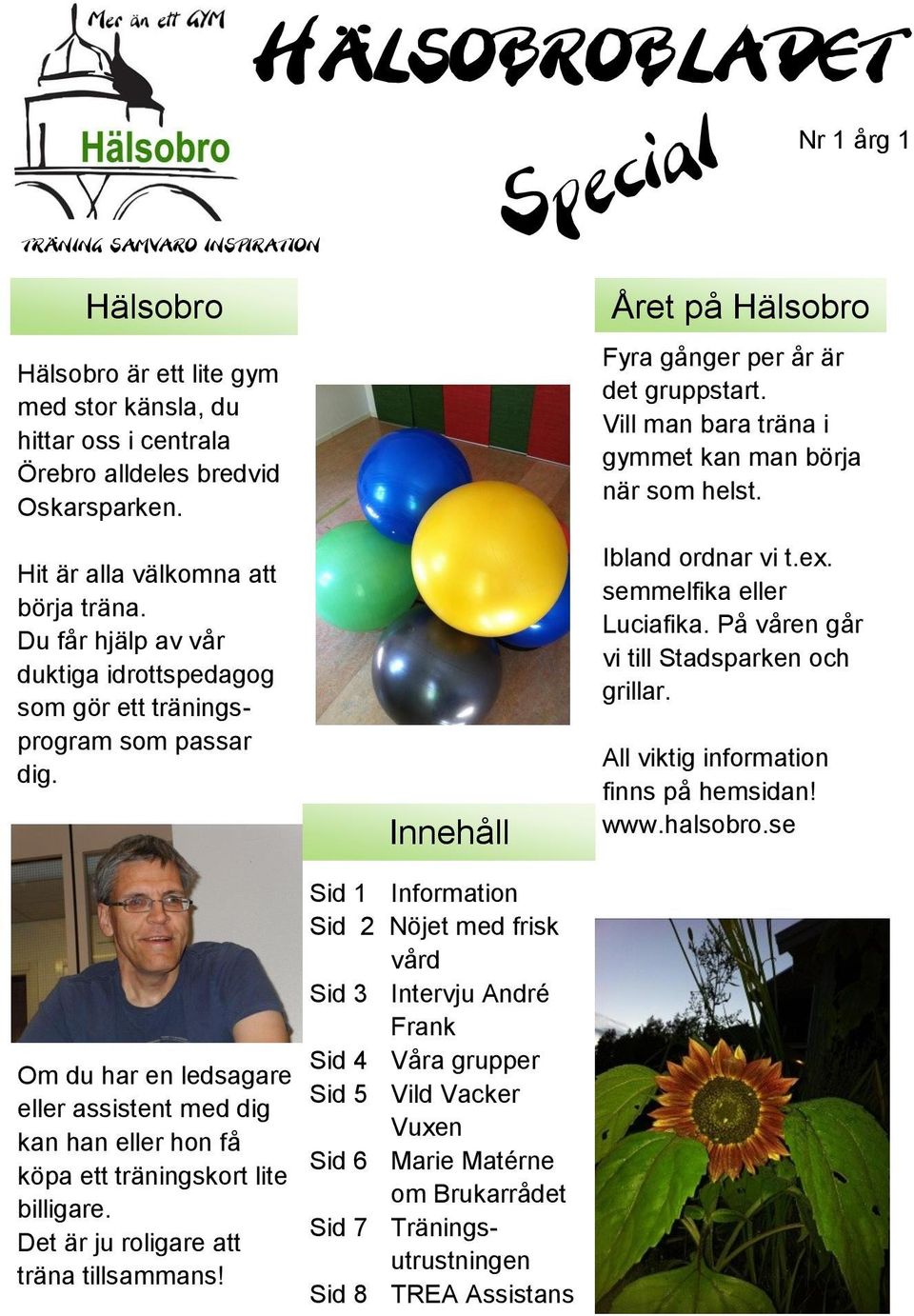 Vill man bara träna i gymmet kan man börja när som helst. Ibland ordnar vi t.ex. semmelfika eller Luciafika. På våren går vi till Stadsparken och grillar. All viktig information finns på hemsidan!