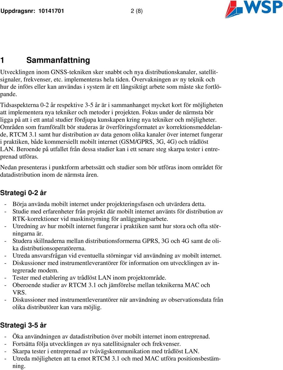 Tidsaspekterna 0-2 år respektive 3-5 år är i sammanhanget mycket kort för möjligheten att implementera nya tekniker och metoder i projekten.