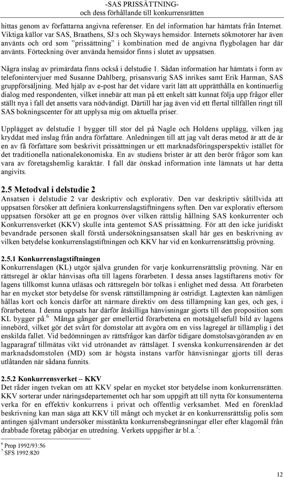 NŒgra inslag av primšrdata finns ocksœ i delstudie 1. SŒdan information har hšmtats i form av telefonintervjuer med Susanne Dahlberg, prisansvarig SAS inrikes samt Erik Harman, SAS gruppfšrsšljning.