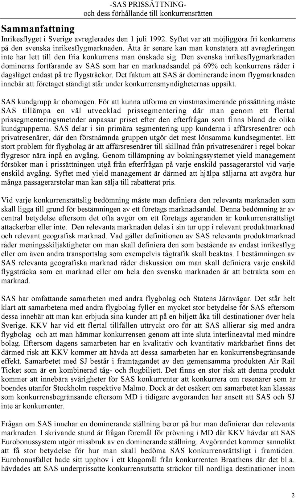 Den svenska inrikesflygmarknaden domineras fortfarande av SAS som har en marknadsandel pœ 69% och konkurrens rœder i dagslšget endast pœ tre flygstršckor.