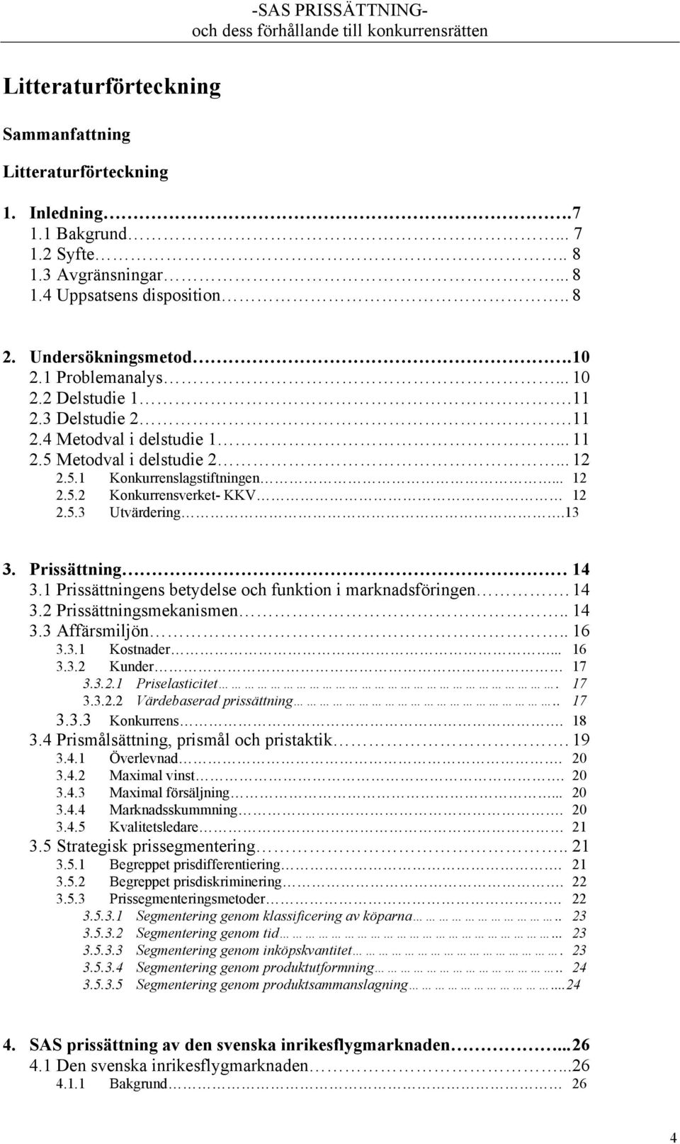 2 Delstudie 1ÉÉÉÉÉÉÉÉÉÉÉÉÉÉÉÉÉÉÉÉÉÉÉÉ.11 2.3 Delstudie 2ÉÉÉÉÉÉÉÉÉÉÉÉÉÉÉÉÉÉÉÉÉÉÉÉ.11 2.4 Metodval i delstudie 1ÉÉÉÉÉÉÉÉÉÉÉÉÉÉÉÉÉÉÉ... 11 2.5 Metodval i delstudie 2ÉÉÉÉÉÉÉÉÉÉÉÉÉÉÉÉÉÉÉ... 12 2.5.1 KonkurrenslagstiftningenÉÉÉÉÉÉÉÉÉÉÉÉÉÉÉÉÉÉÉÉ.