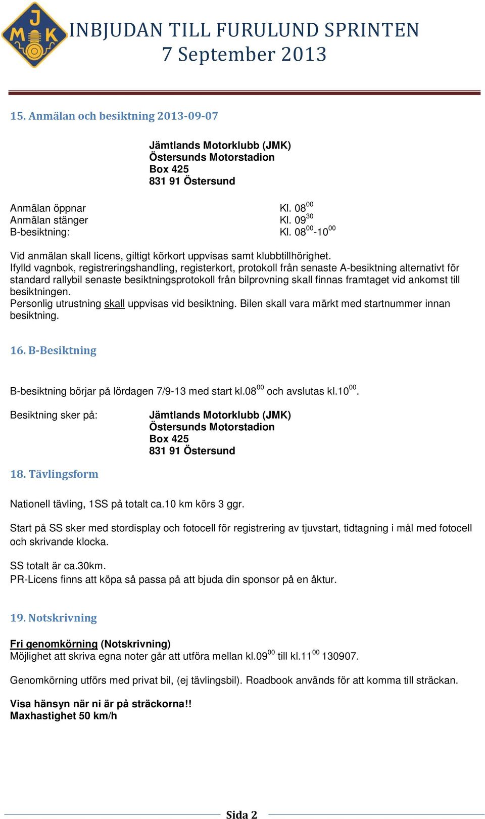 ankomst till besiktningen. Personlig utrustning skall uppvisas vid besiktning. Bilen skall vara märkt med startnummer innan besiktning. B-besiktning börjar på lördagen 7/9-13 med start kl.