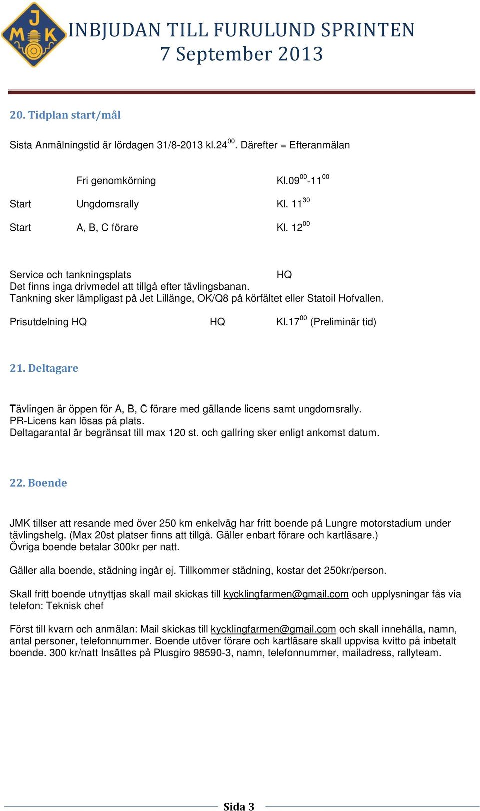 Prisutdelning HQ HQ Kl.17 00 (Preliminär tid) Tävlingen är öppen för A, B, C förare med gällande licens samt ungdomsrally. PR-Licens kan lösas på plats. Deltagarantal är begränsat till max 120 st.