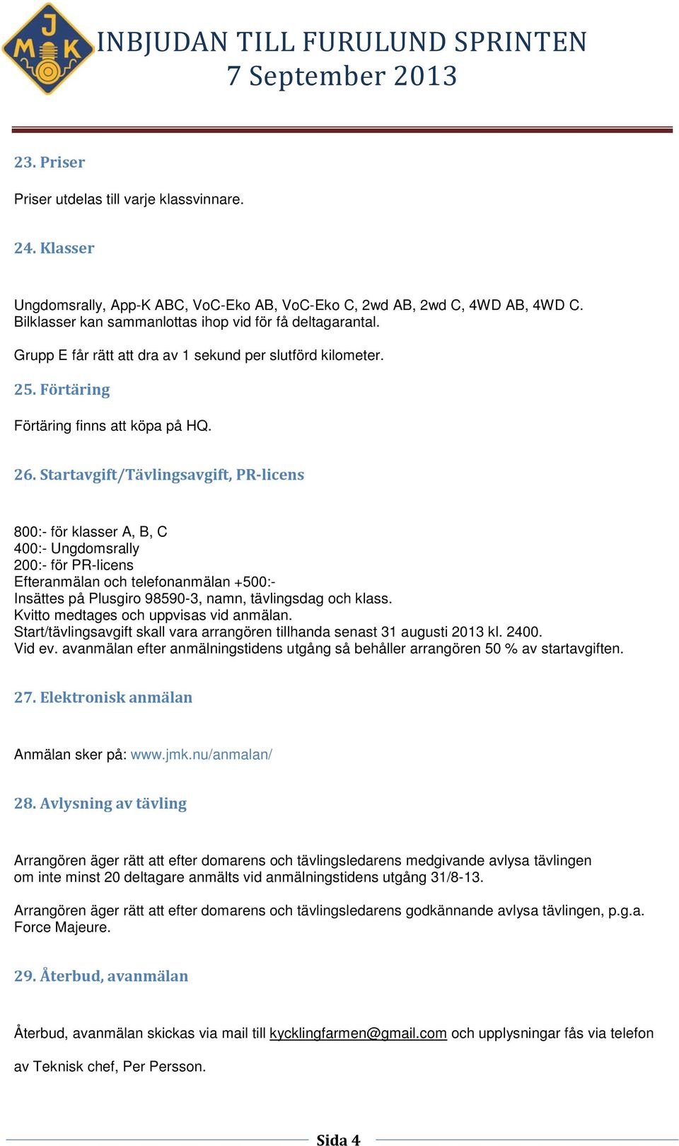 800:- för klasser A, B, C 400:- Ungdomsrally 200:- för PR-licens Efteranmälan och telefonanmälan +500:- Insättes på Plusgiro 98590-3, namn, tävlingsdag och klass.