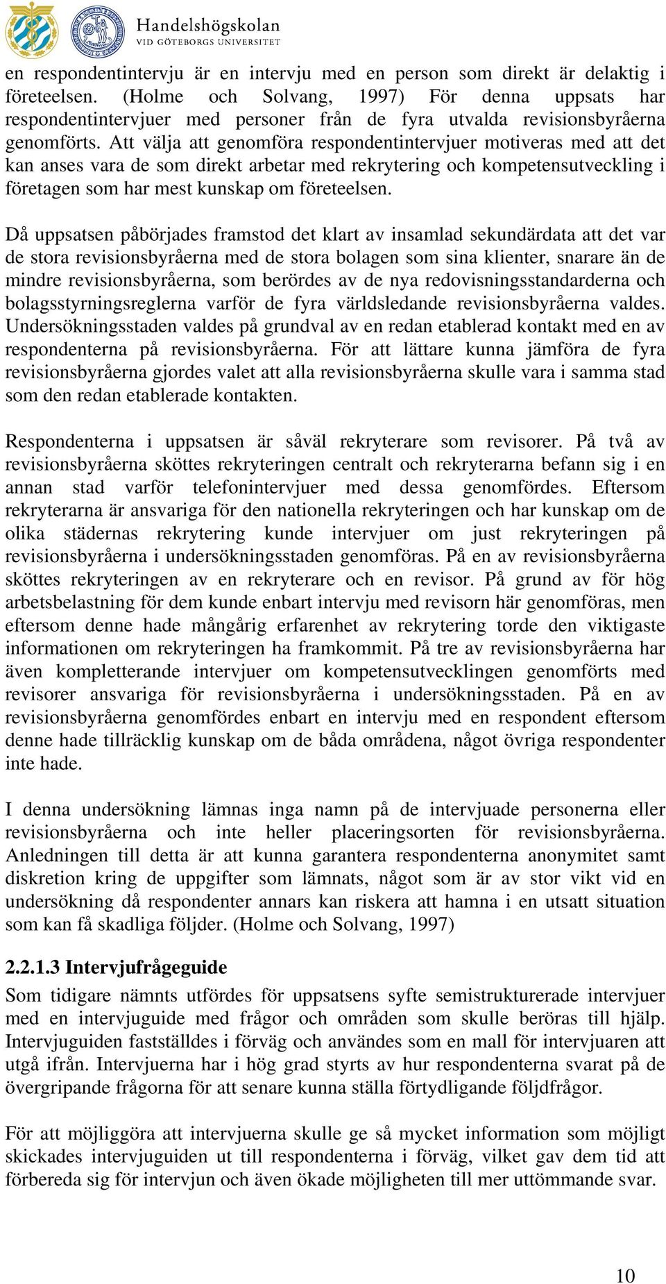 Att välja att genomföra respondentintervjuer motiveras med att det kan anses vara de som direkt arbetar med rekrytering och kompetensutveckling i företagen som har mest kunskap om företeelsen.