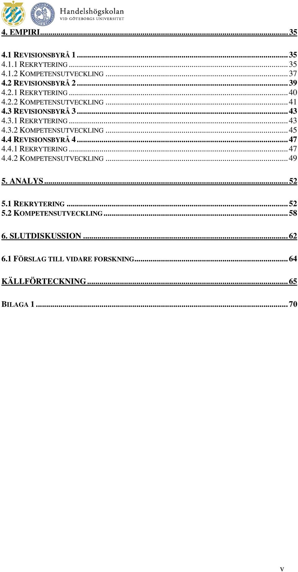 4 REVISIONSBYRÅ 4... 47 4.4.1 REKRYTERING... 47 4.4.2 KOMPETENSUTVECKLING... 49 5. ANALYS... 52 5.1 REKRYTERING... 52 5.2 KOMPETENSUTVECKLING... 58 6.