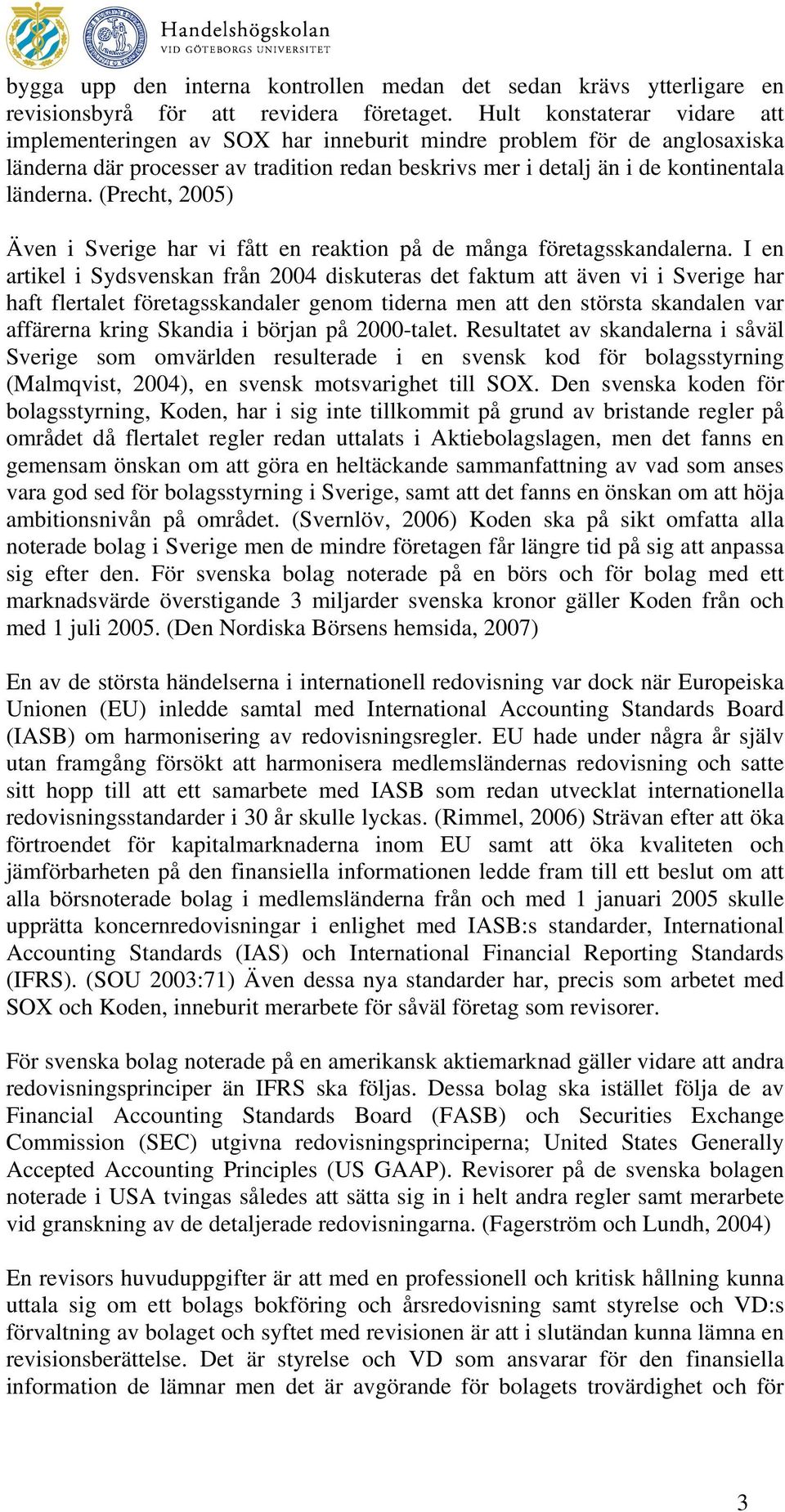 (Precht, 2005) Även i Sverige har vi fått en reaktion på de många företagsskandalerna.