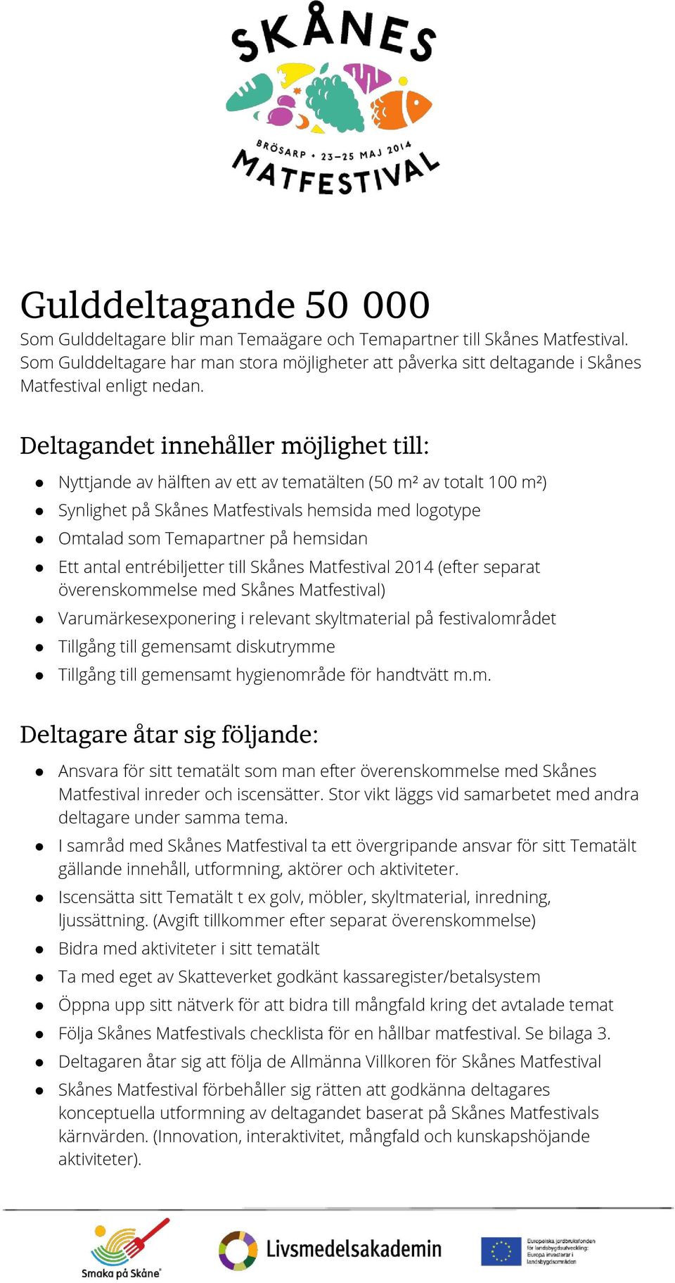 Deltagandet innehåller möjlighet till: Nyttjande av hälften av ett av tematälten (50 m² av totalt 100 m²) Synlighet på Skånes Matfestivals hemsida med logotype Omtalad som Temapartner på hemsidan Ett