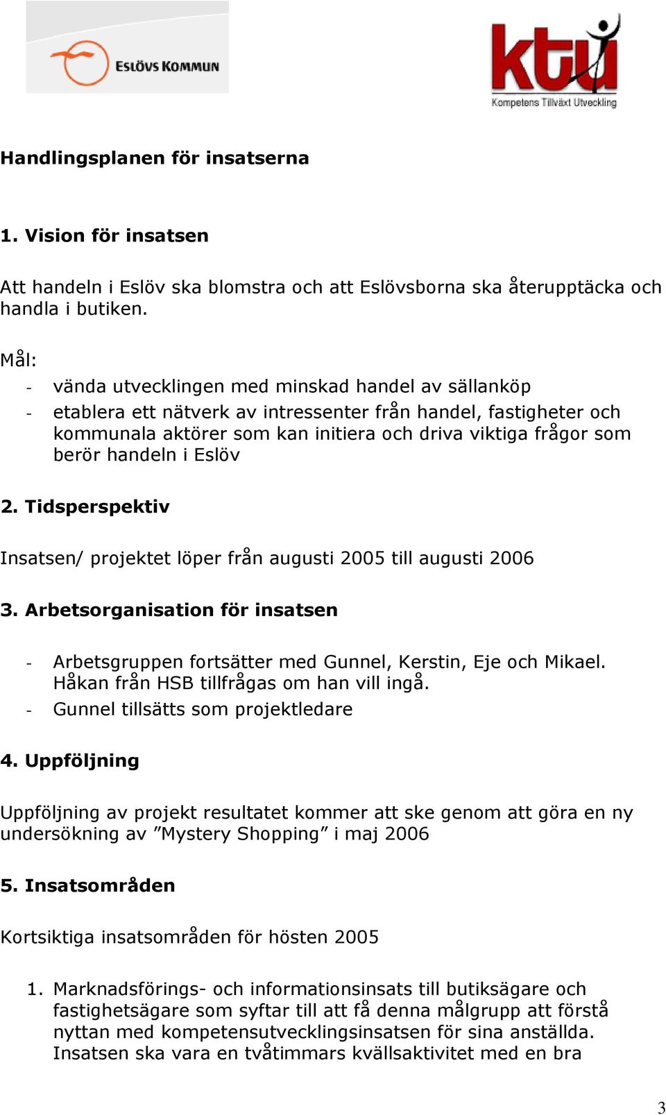 handeln i Eslöv 2. Tidsperspektiv Insatsen/ projektet löper från augusti 2005 till augusti 2006 3. Arbetsorganisation för insatsen - Arbetsgruppen fortsätter med Gunnel, Kerstin, Eje och Mikael.