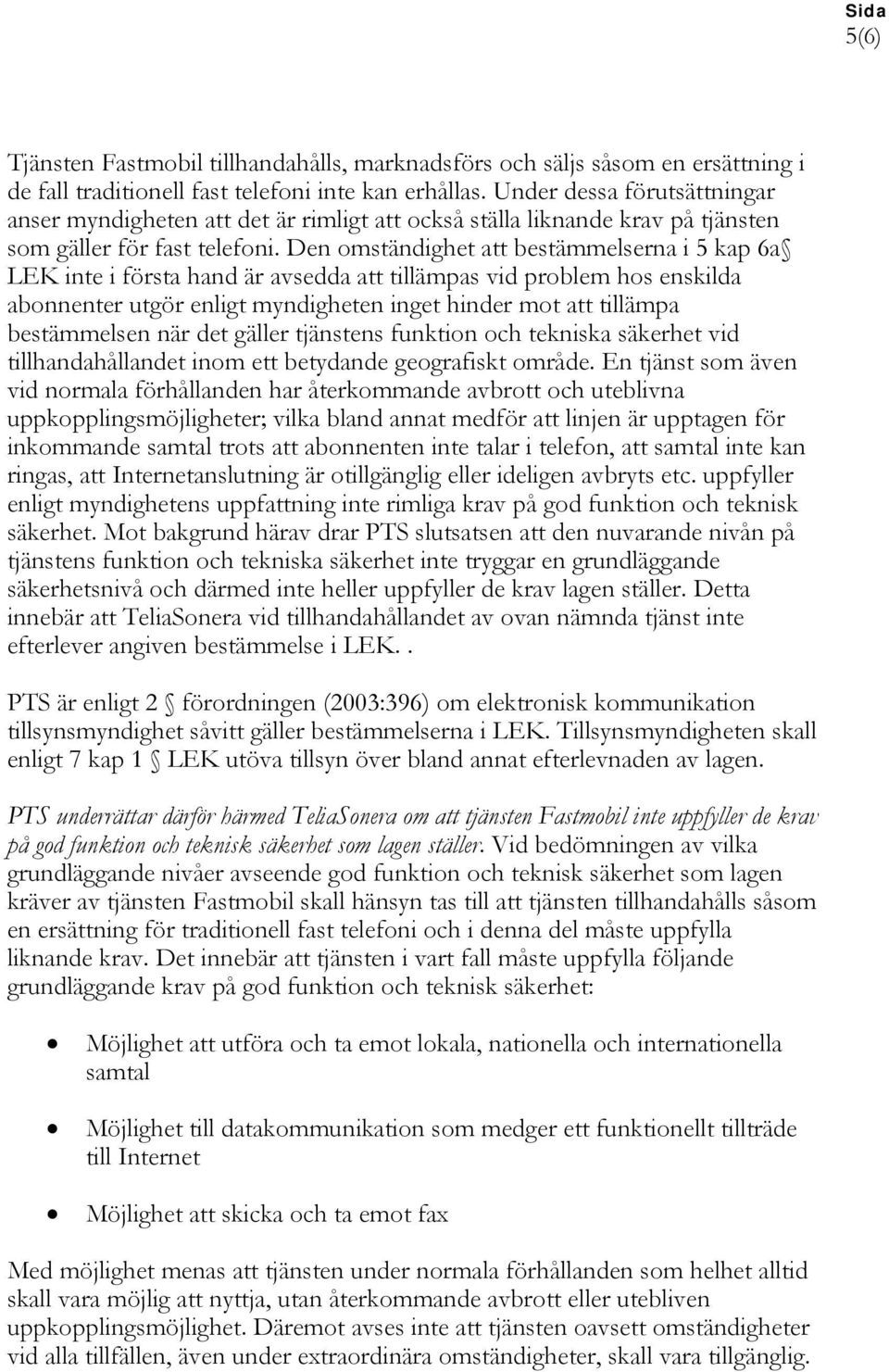 Den omständighet att bestämmelserna i 5 kap 6a LEK inte i första hand är avsedda att tillämpas vid problem hos enskilda abonnenter utgör enligt myndigheten inget hinder mot att tillämpa bestämmelsen