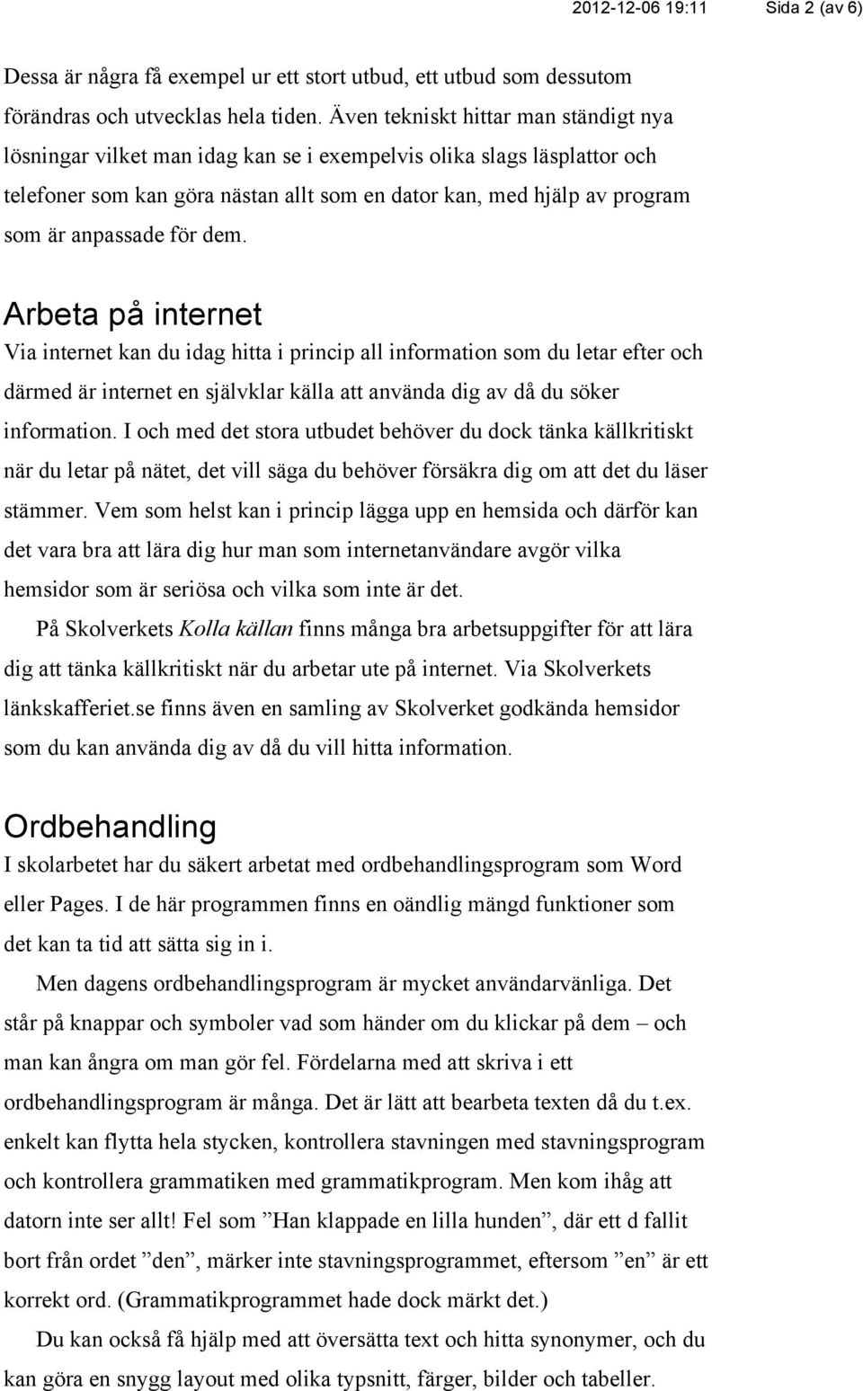 anpassade för dem. Arbeta på internet Via internet kan du idag hitta i princip all information som du letar efter och därmed är internet en självklar källa att använda dig av då du söker information.