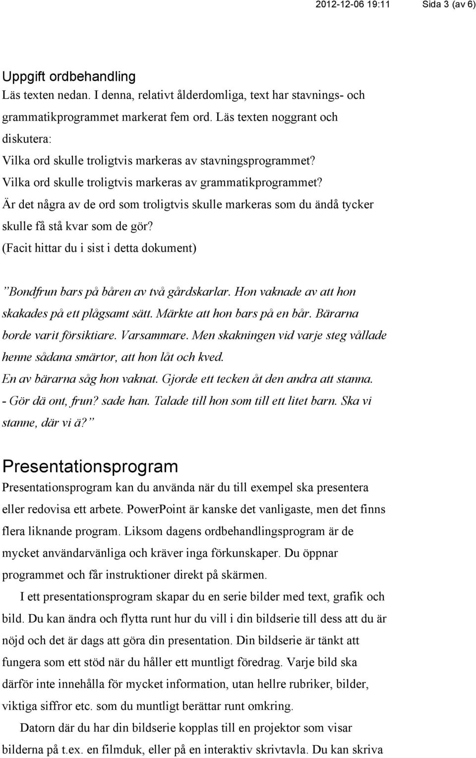 Är det några av de ord som troligtvis skulle markeras som du ändå tycker skulle få stå kvar som de gör? (Facit hittar du i sist i detta dokument) Bondfrun bars på båren av två gårdskarlar.