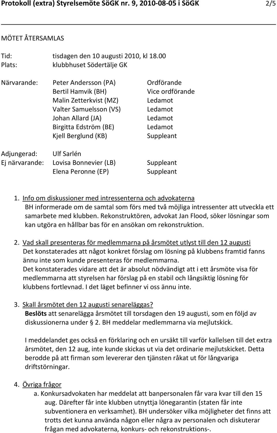 Info om diskussioner med intressenterna och advokaterna BH informerade om de samtal som förs med två möjliga intressenter att utveckla ett samarbete med klubben.