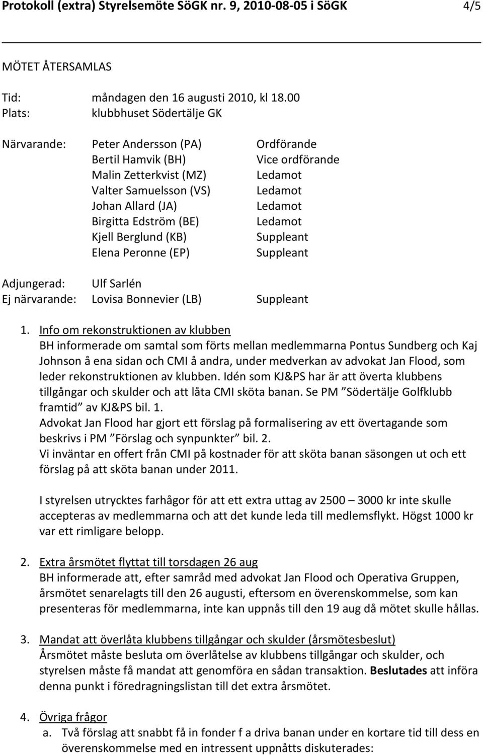 Info om rekonstruktionen av klubben BH informerade om samtal som förts mellan medlemmarna Pontus Sundberg och Kaj Johnson å ena sidan och CMI å andra, under medverkan av advokat Jan Flood, som leder