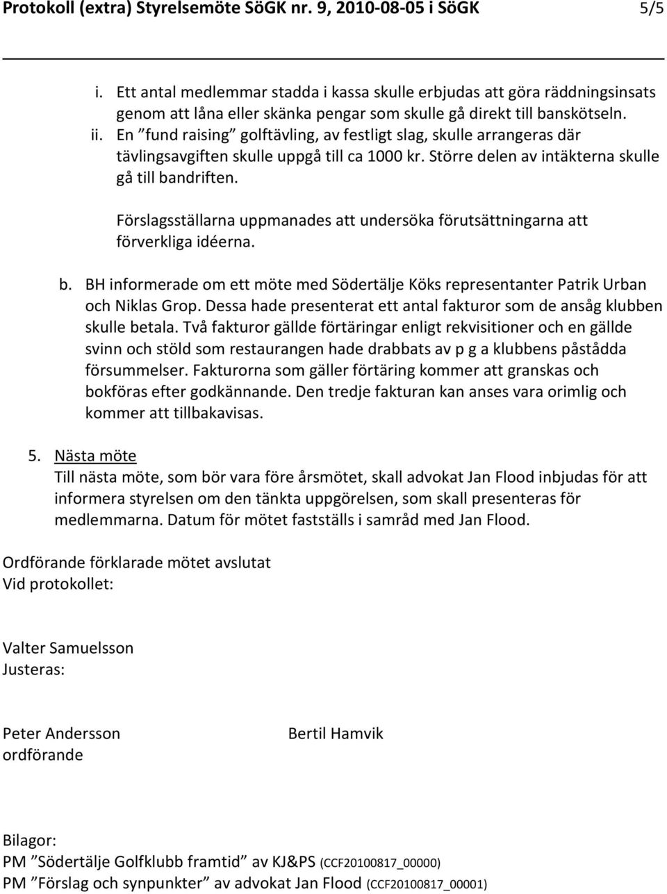 En fund raising golftävling, av festligt slag, skulle arrangeras där tävlingsavgiften skulle uppgå till ca 1000 kr. Större delen av intäkterna skulle gå till bandriften.