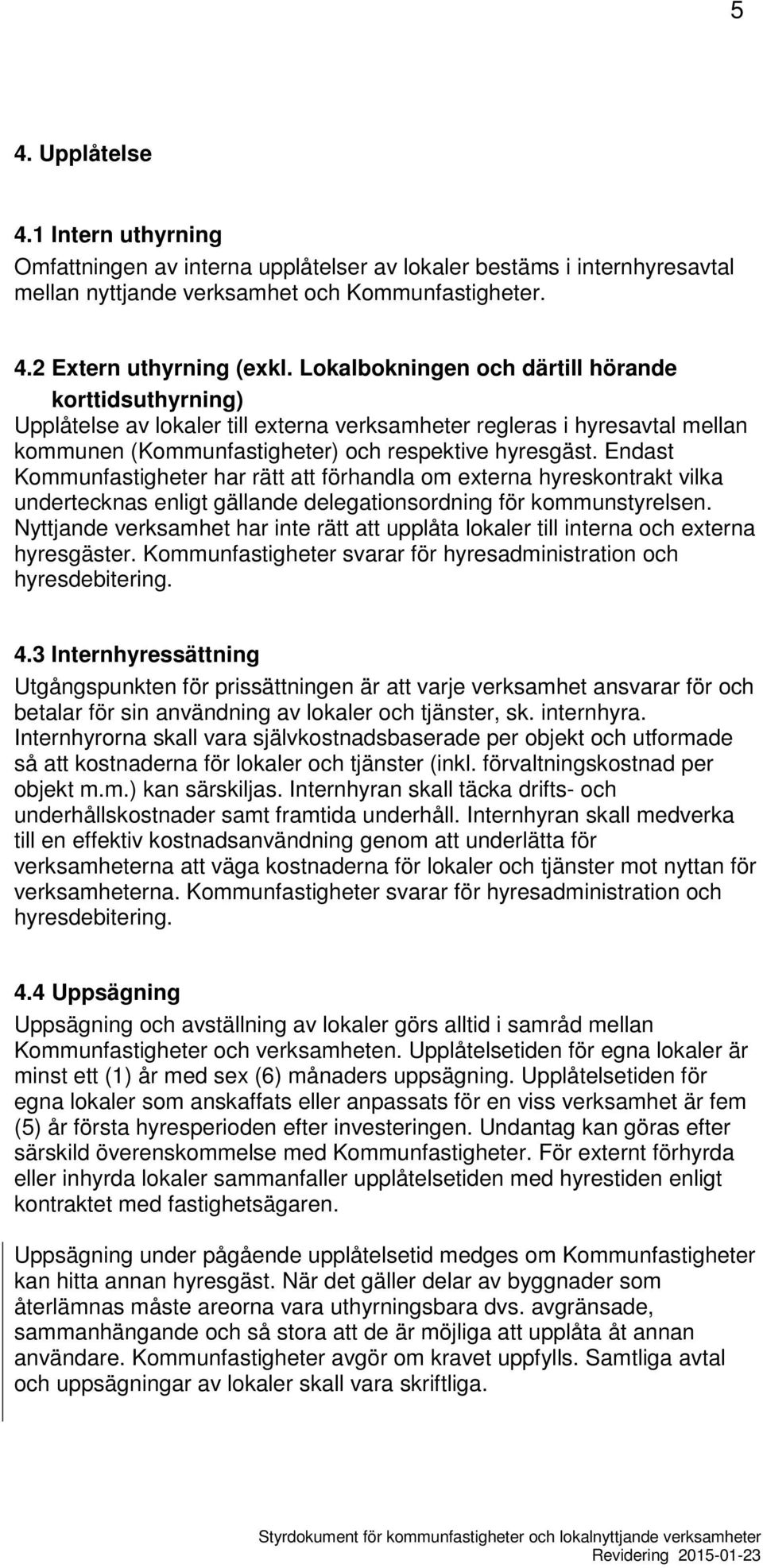 Endast Kommunfastigheter har rätt att förhandla om externa hyreskontrakt vilka undertecknas enligt gällande delegationsordning för kommunstyrelsen.