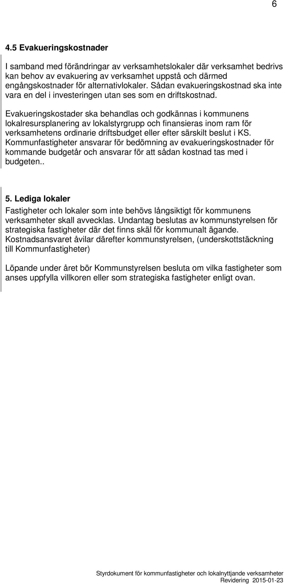 Evakueringskostader ska behandlas och godkännas i kommunens lokalresursplanering av lokalstyrgrupp och finansieras inom ram för verksamhetens ordinarie driftsbudget eller efter särskilt beslut i KS.