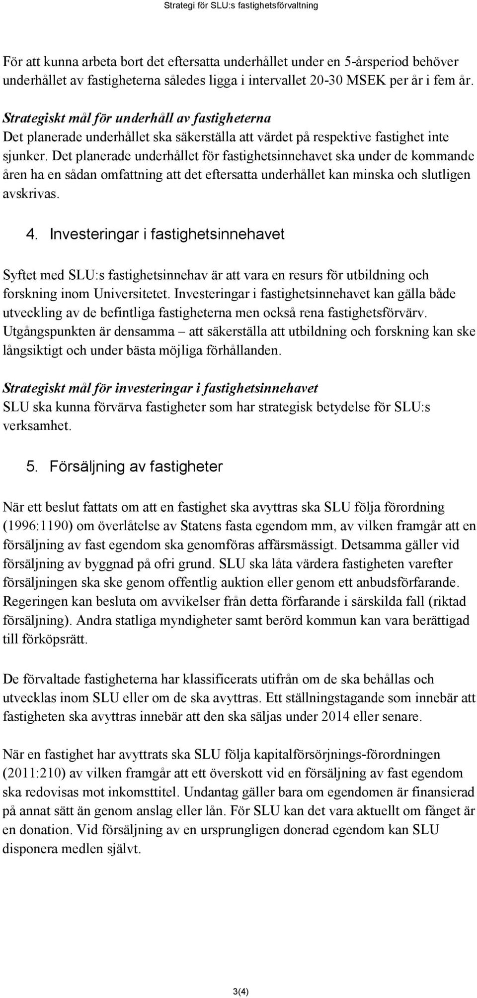 Det planerade underhållet för fastighetsinnehavet ska under de kommande åren ha en sådan omfattning att det eftersatta underhållet kan minska och slutligen avskrivas. 4.