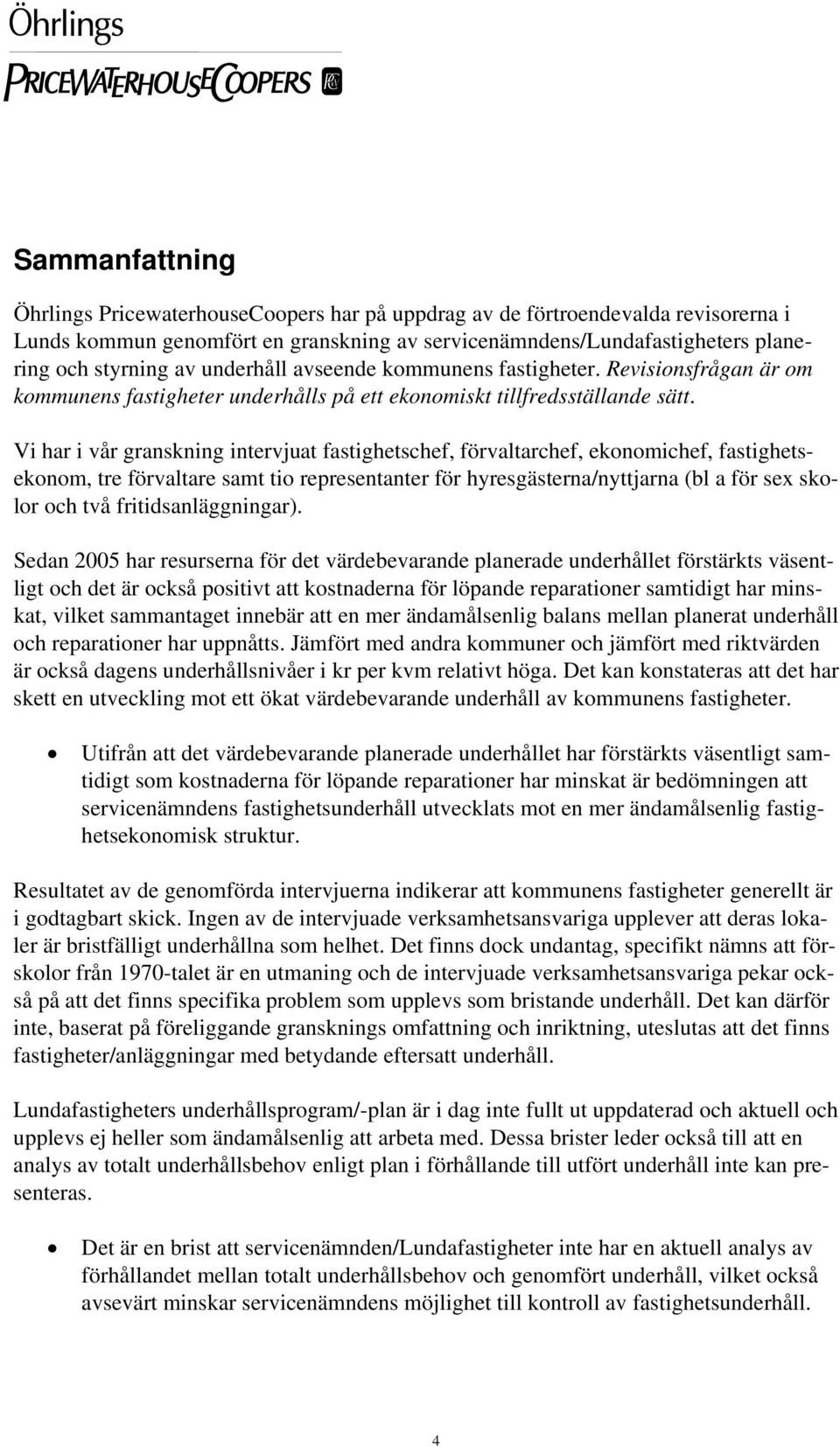 Vi har i vår granskning intervjuat fastighetschef, förvaltarchef, ekonomichef, fastighetsekonom, tre förvaltare samt tio representanter för hyresgästerna/nyttjarna (bl a för sex skolor och två