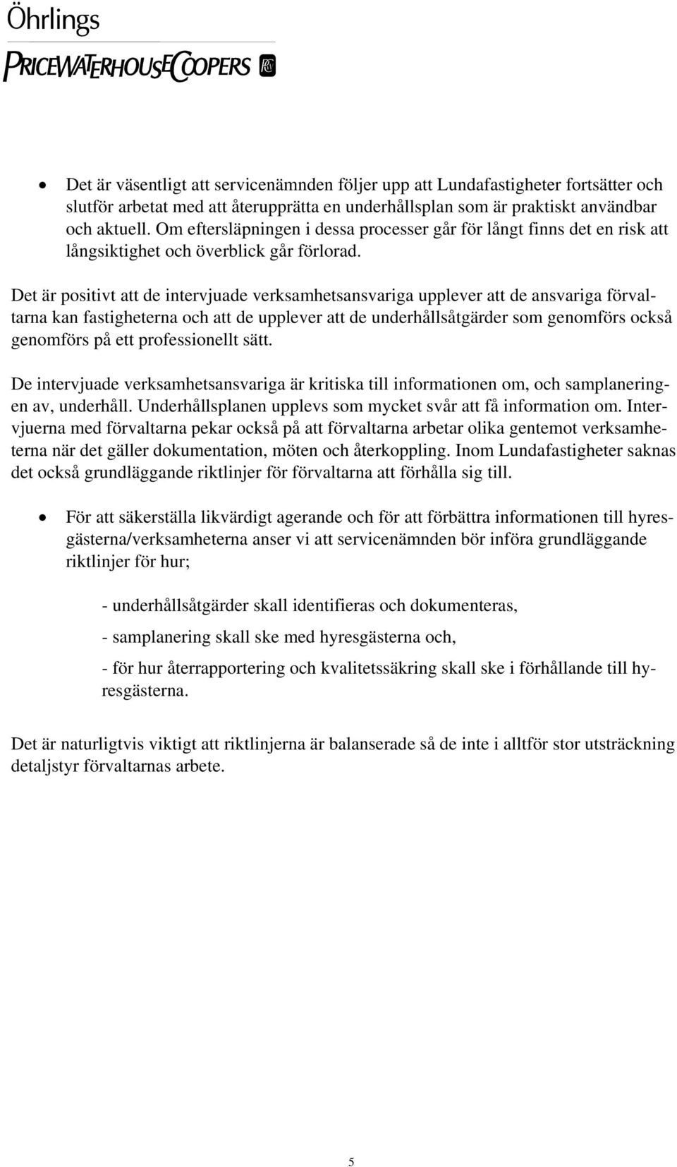 Det är positivt att de intervjuade verksamhetsansvariga upplever att de ansvariga förvaltarna kan fastigheterna och att de upplever att de underhållsåtgärder som genomförs också genomförs på ett