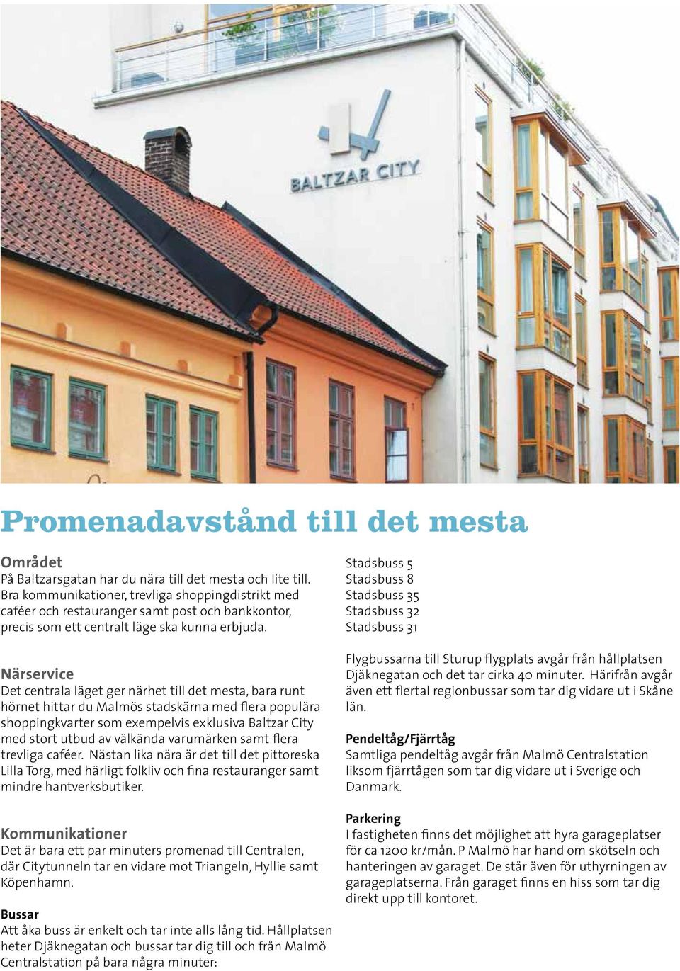 Närservice Det centrala läget ger närhet till det mesta, bara runt hörnet hittar du Malmös stadskärna med flera populära shoppingkvarter som exempelvis exklusiva Baltzar City med stort utbud av