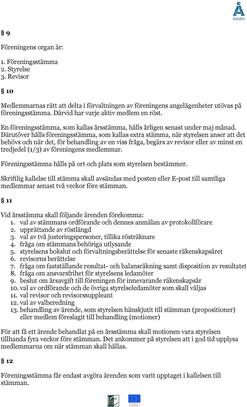 Därutöver hålls föreningsstämma, som kallas extra stämma, när styrelsen anser att det behövs och när det, för behandling av en viss fråga, begärs av revisor eller av minst en tredjedel (1/3) av