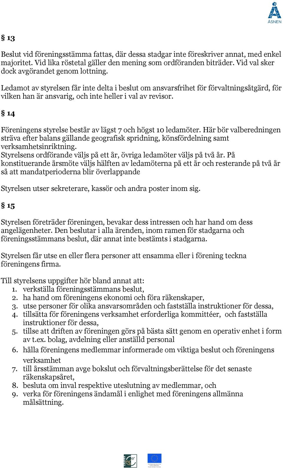 14 Föreningens styrelse består av lägst 7 och högst 10 ledamöter. Här bör valberedningen sträva efter balans gällande geografisk spridning, könsfördelning samt verksamhetsinriktning.