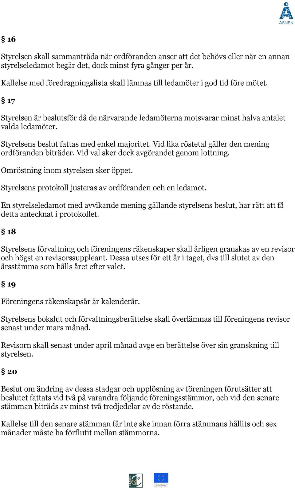 Styrelsens beslut fattas med enkel majoritet. Vid lika röstetal gäller den mening ordföranden biträder. Vid val sker dock avgörandet genom lottning. Omröstning inom styrelsen sker öppet.