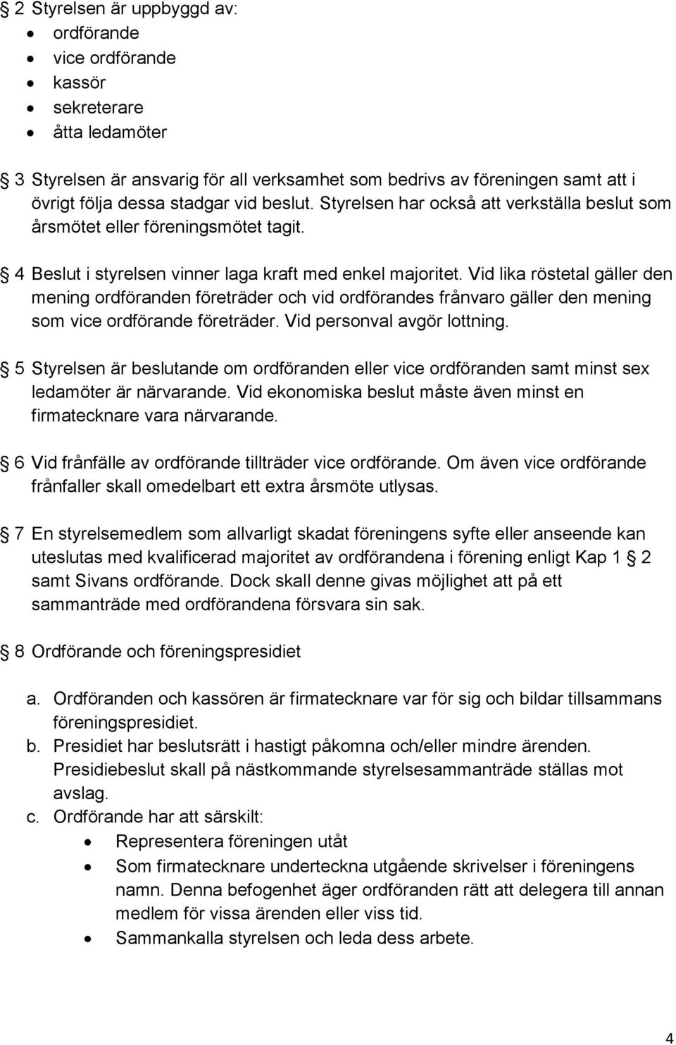 Vid lika röstetal gäller den mening ordföranden företräder och vid ordförandes frånvaro gäller den mening som vice ordförande företräder. Vid personval avgör lottning.