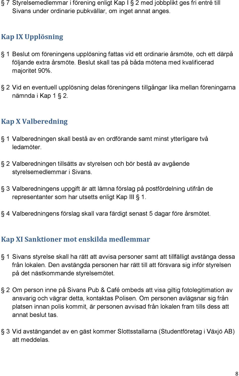 2 Vid en eventuell upplösning delas föreningens tillgångar lika mellan föreningarna nämnda i Kap 1 2.