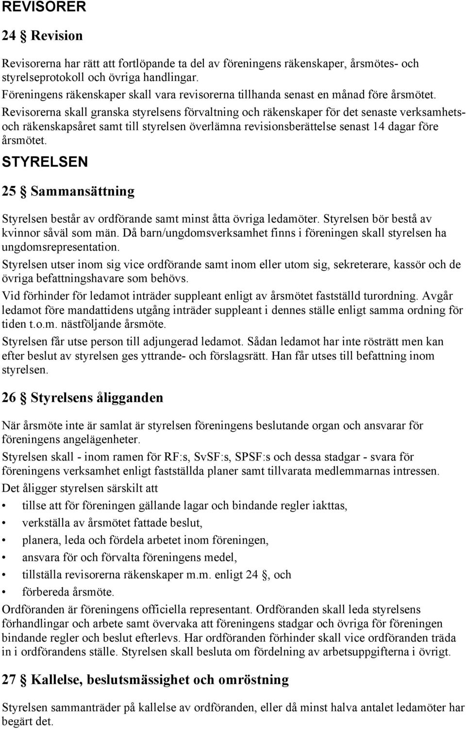 Revisorerna skall granska styrelsens förvaltning och räkenskaper för det senaste verksamhetsoch räkenskapsåret samt till styrelsen överlämna revisionsberättelse senast 14 dagar före årsmötet.