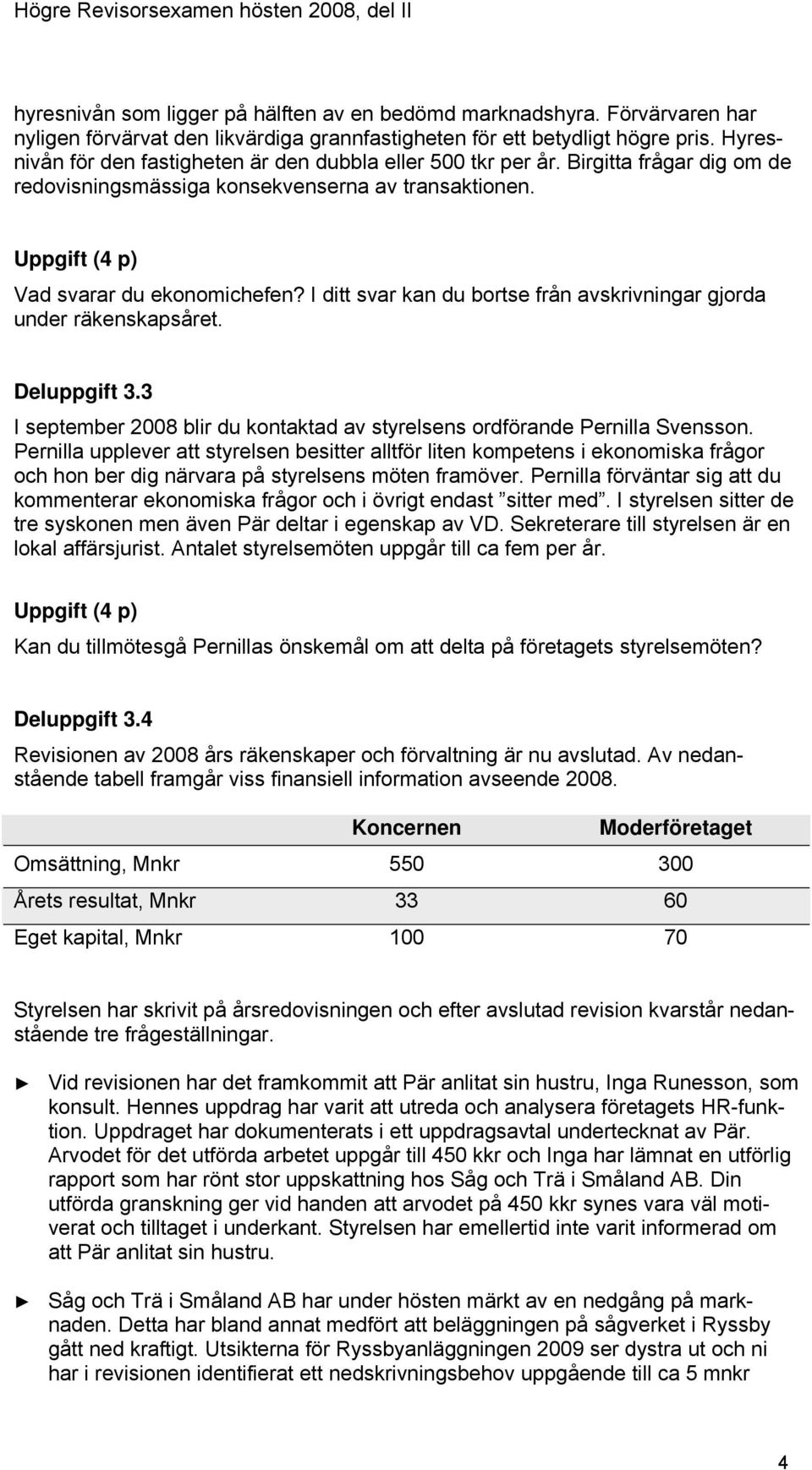 I ditt svar kan du bortse från avskrivningar gjorda under räkenskapsåret. Deluppgift 3.3 I september 2008 blir du kontaktad av styrelsens ordförande Pernilla Svensson.