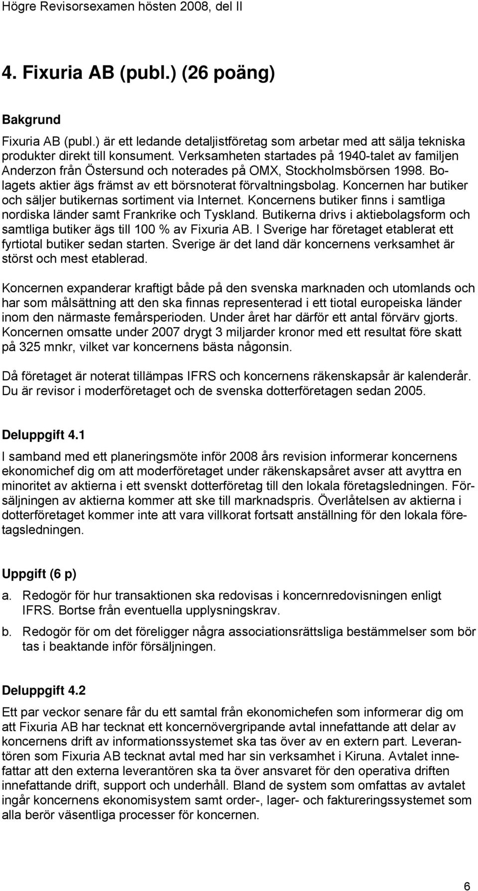 Koncernen har butiker och säljer butikernas sortiment via Internet. Koncernens butiker finns i samtliga nordiska länder samt Frankrike och Tyskland.