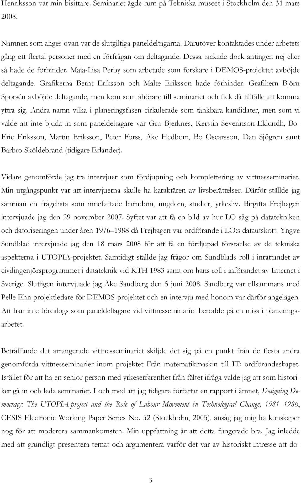 Maja-Lisa Perby som arbetade som forskare i DEMOS-projektet avböjde deltagande. Grafikerna Bernt Eriksson och Malte Eriksson hade förhinder.