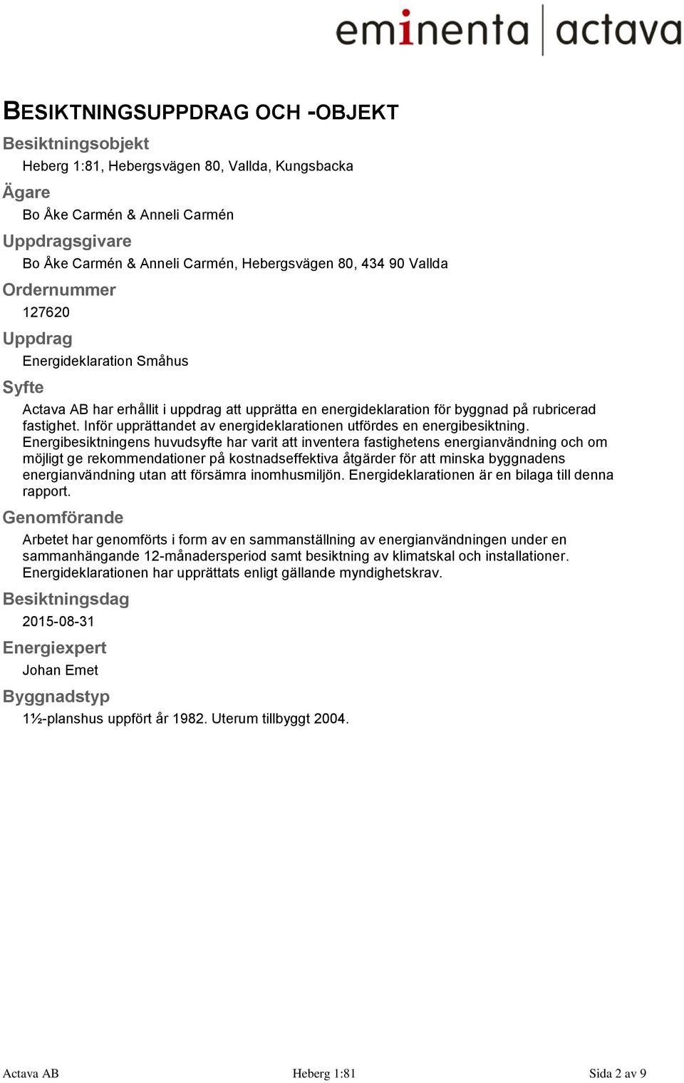 Inför upprättandet av energideklarationen utfördes en energibesiktning.