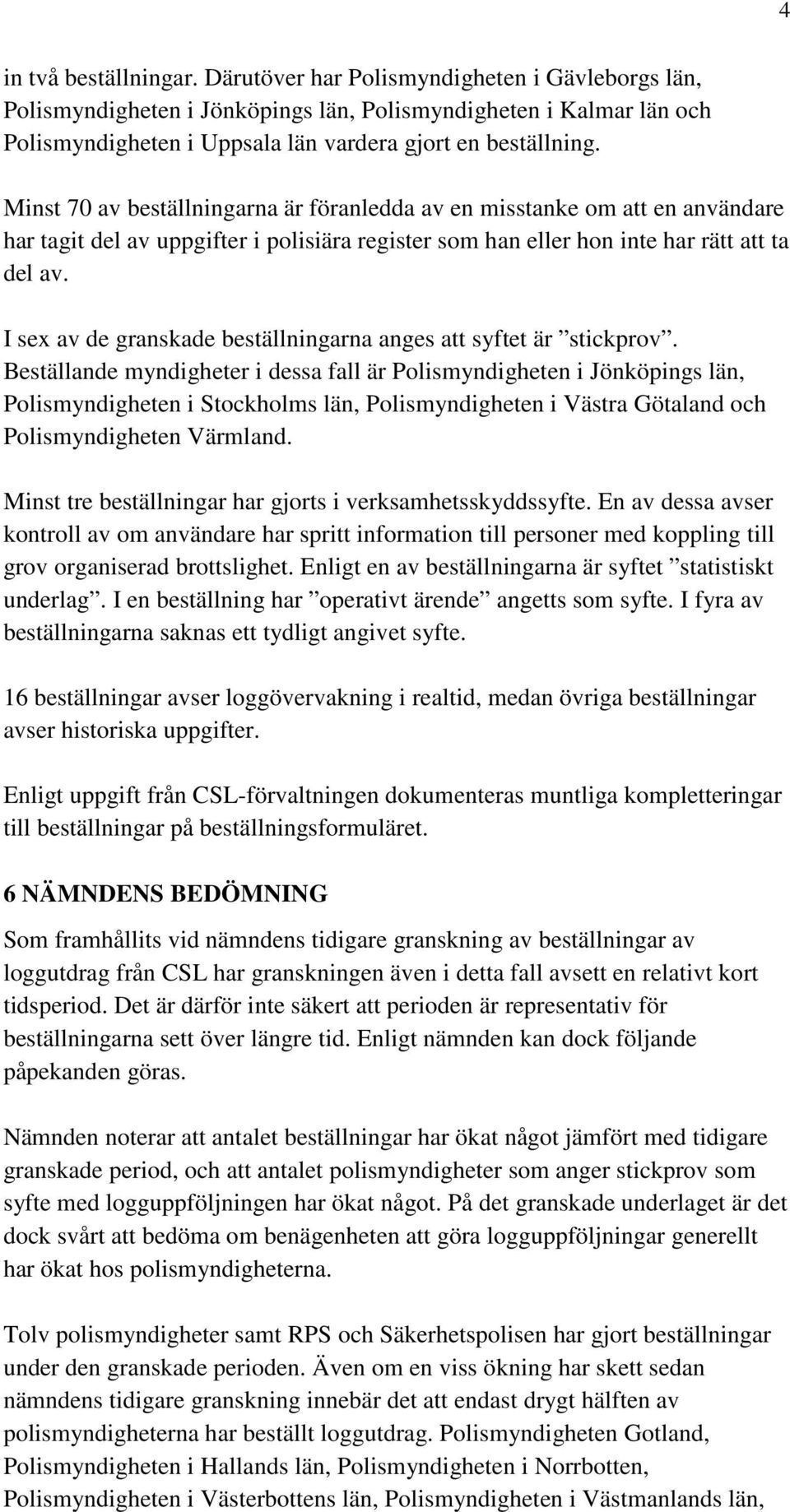 Minst 70 av beställningarna är föranledda av en misstanke om att en användare har tagit del av uppgifter i polisiära register som han eller hon inte har rätt att ta del av.