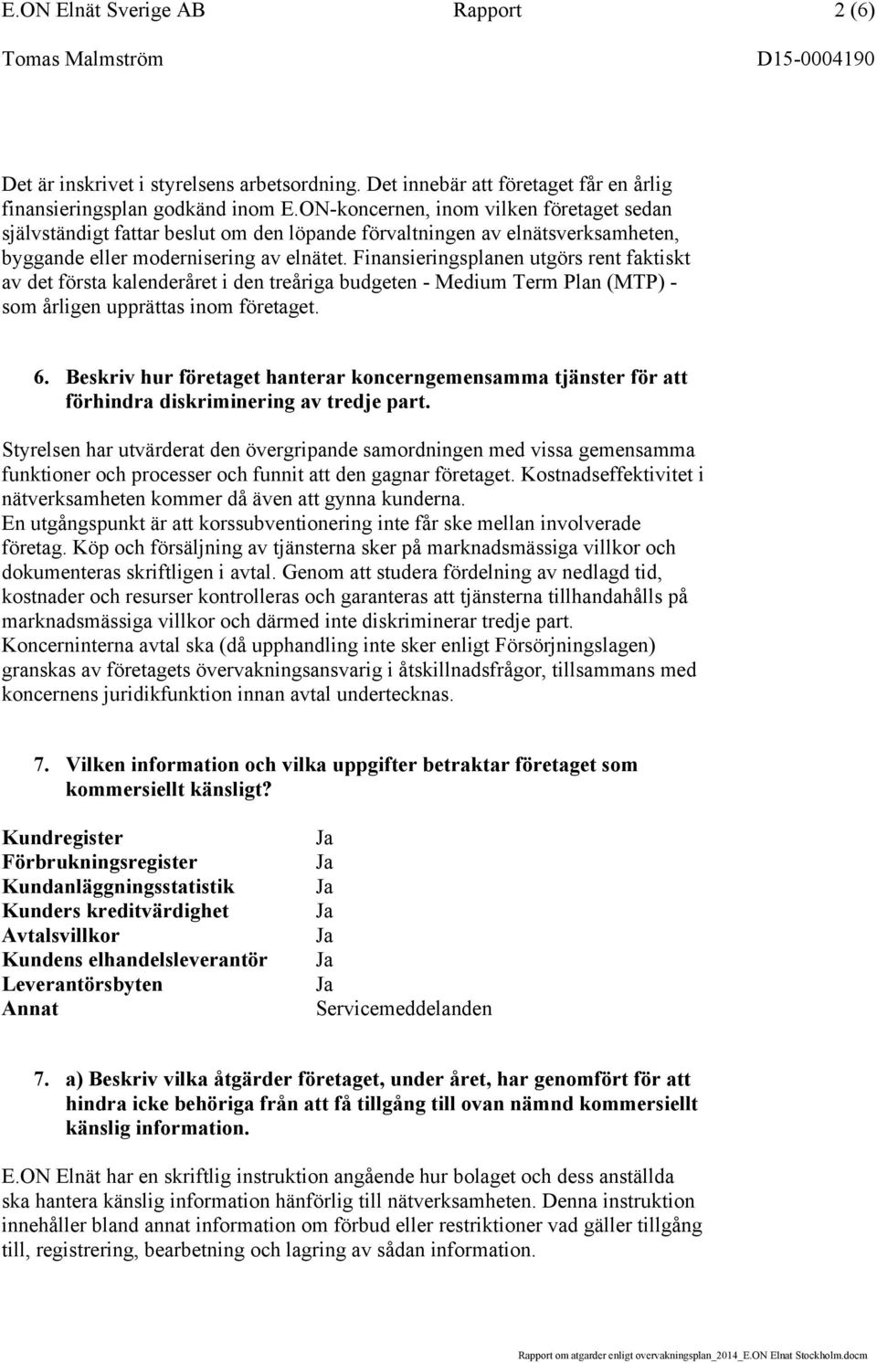 Finansieringsplanen utgörs rent faktiskt av det första kalenderåret i den treåriga budgeten - Medium Term Plan (MTP) - som årligen upprättas inom företaget. 6.