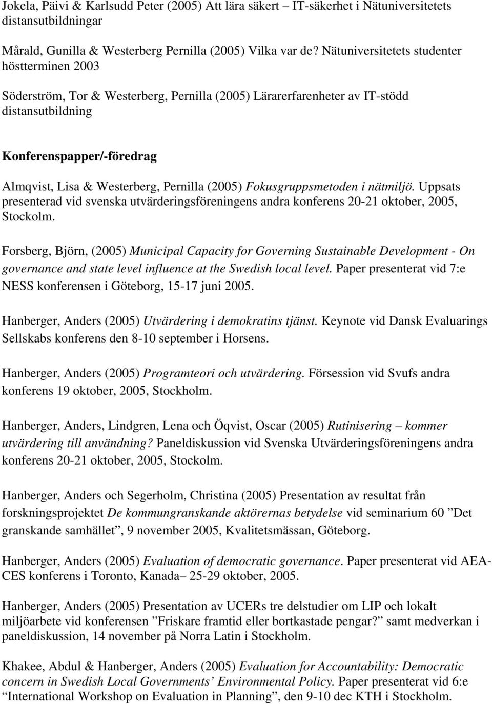 Pernilla (2005) Fokusgruppsmetoden i nätmiljö. Uppsats presenterad vid svenska utvärderingsföreningens andra konferens 20-21 oktober, 2005, Stockolm.