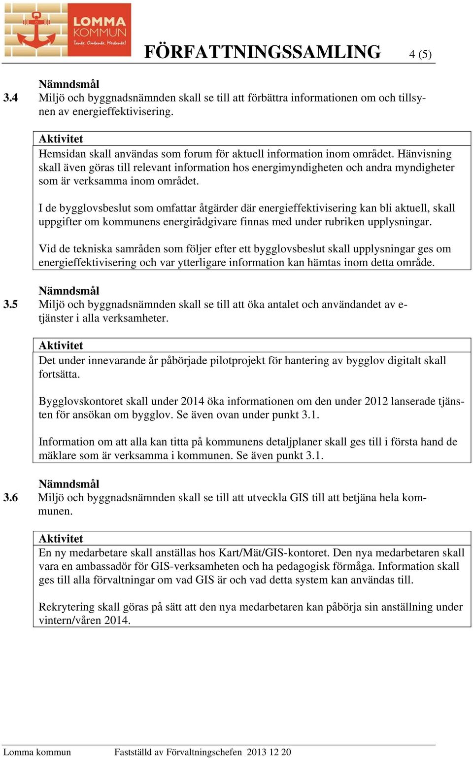 I de bygglovsbeslut som omfattar åtgärder där energieffektivisering kan bli aktuell, skall uppgifter om kommunens energirådgivare finnas med under rubriken upplysningar.