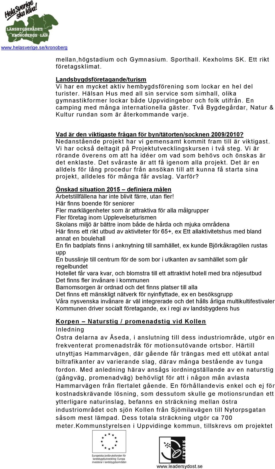 Två Bygdegårdar, Natur & Kultur rundan som är återkommande varje. Vad är den viktigaste frågan för byn/tätorten/socknen 2009/2010? Nedanstående projekt har vi gemensamt kommit fram till är viktigast.