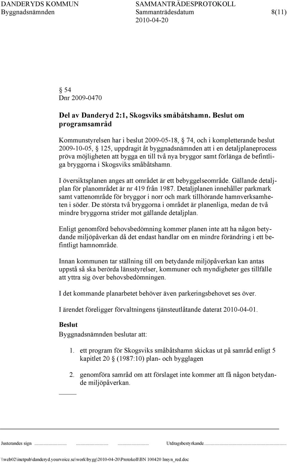 två nya bryggor samt förlänga de befintliga bryggorna i Skogsviks småbåtshamn. I översiktsplanen anges att området är ett bebyggelseområde. Gällande detaljplan för planområdet är nr 419 från 1987.